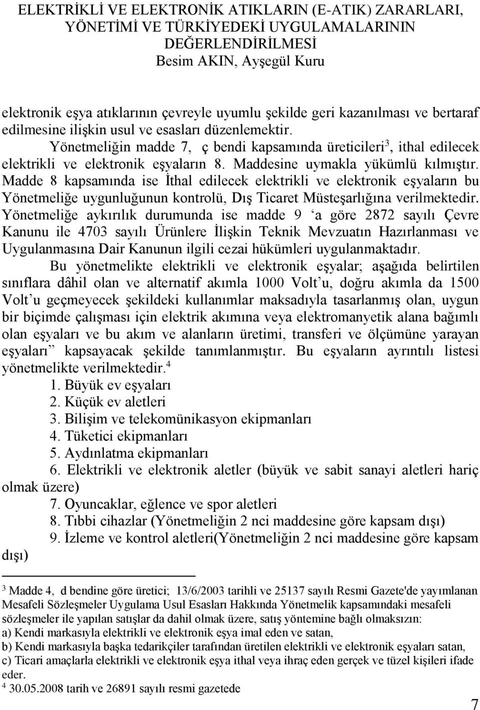 Madde 8 kapsamında ise İthal edilecek elektrikli ve elektronik eşyaların bu Yönetmeliğe uygunluğunun kontrolü, Dış Ticaret Müsteşarlığına verilmektedir.