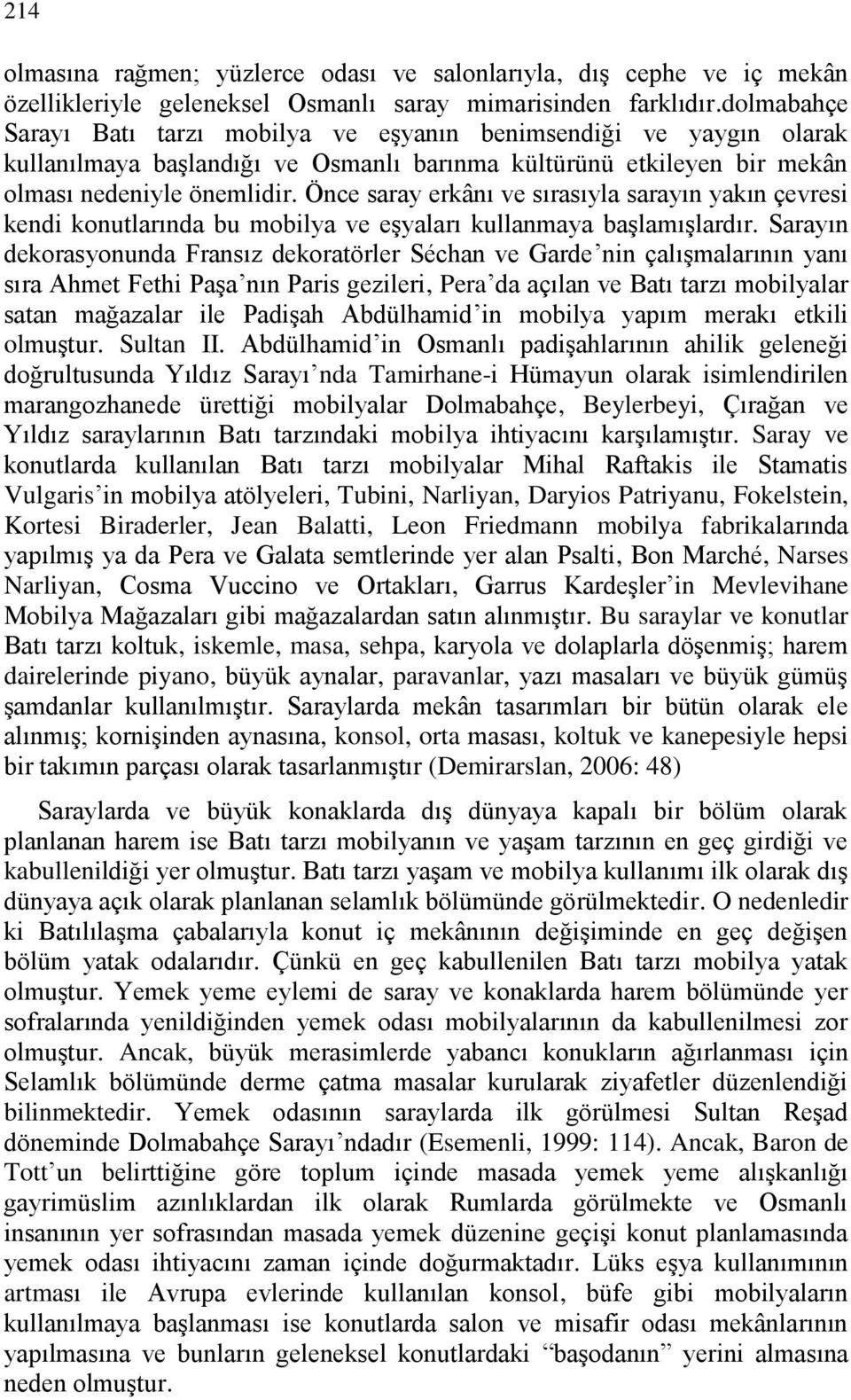 Önce saray erkânı ve sırasıyla sarayın yakın çevresi kendi konutlarında bu mobilya ve eşyaları kullanmaya başlamışlardır.