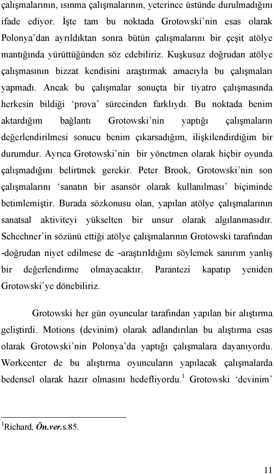 Kuşkusuz doğrudan atölye çalışmasının bizzat kendisini araştırmak amacıyla bu çalışmaları yapmadı. Ancak bu çalışmalar sonuçta bir tiyatro çalışmasında herkesin bildiği prova sürecinden farklıydı.