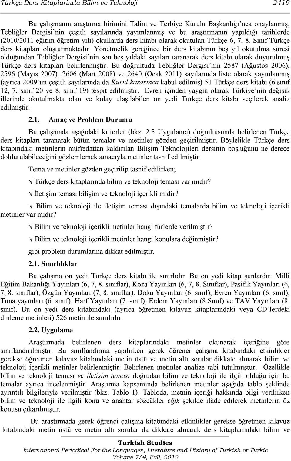 Yönetmelik gereğince bir ders kitabının beş yıl okutulma süresi olduğundan Tebliğler Dergisi nin son beş yıldaki sayıları taranarak ders kitabı olarak duyurulmuş Türkçe ders kitapları belirlenmiştir.