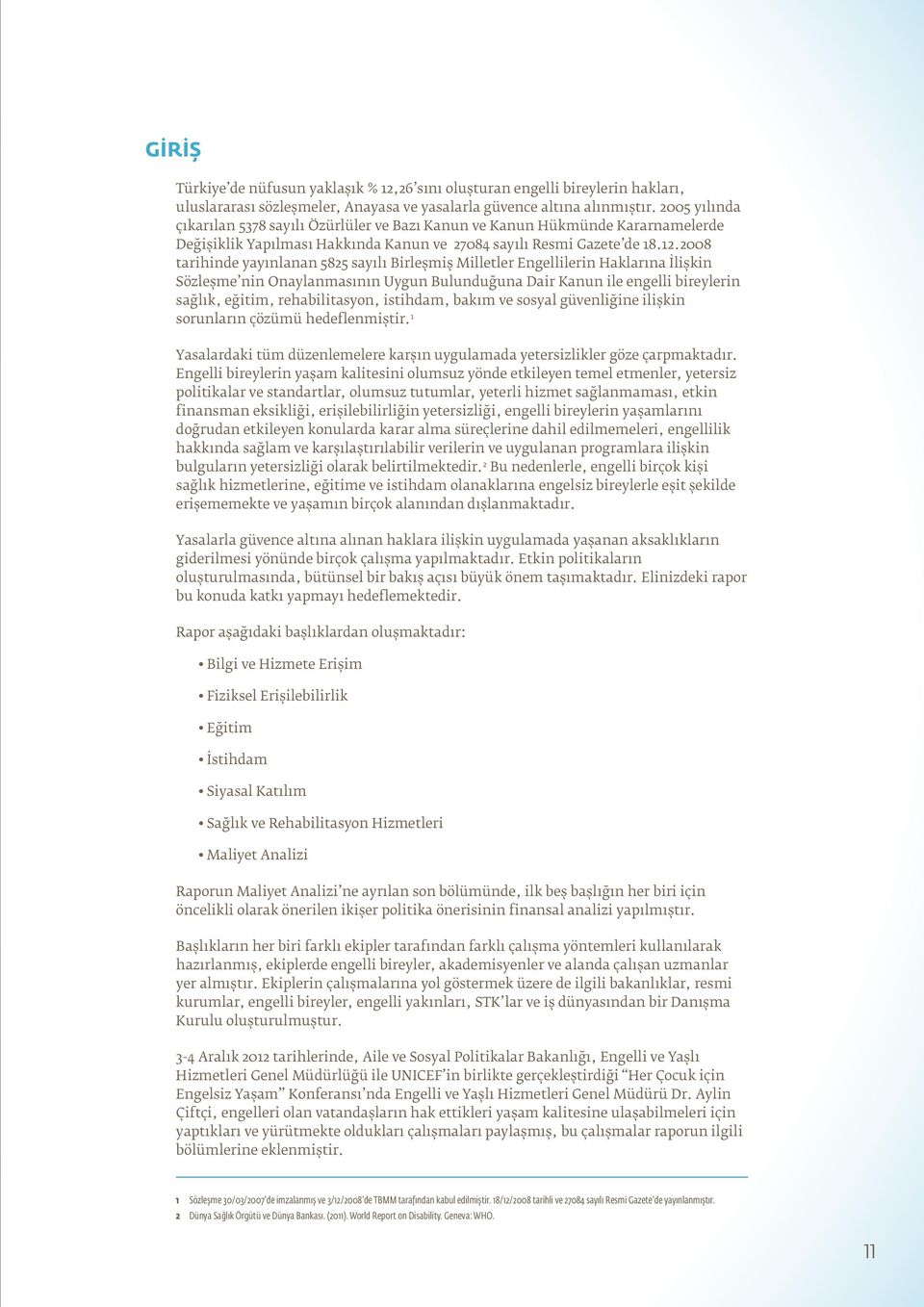 2008 tarihinde yayınlanan 5825 sayılı Birleşmiş Milletler Engellilerin Haklarına İlişkin Sözleşme nin Onaylanmasının Uygun Bulunduğuna Dair Kanun ile engelli bireylerin sağlık, eğitim,