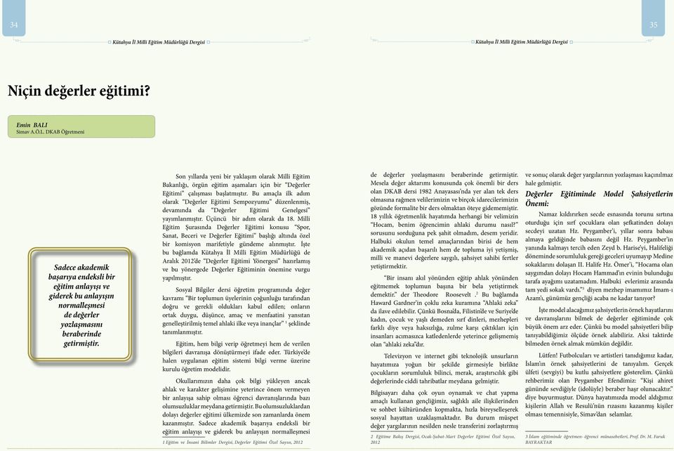 Bu amaçla ilk adım olarak Değerler Eğitimi Sempozyumu düzenlenmiş, devamında da Değerler Eğitimi Genelgesi yayımlanmıştır. Üçüncü bir adım olarak da 18.