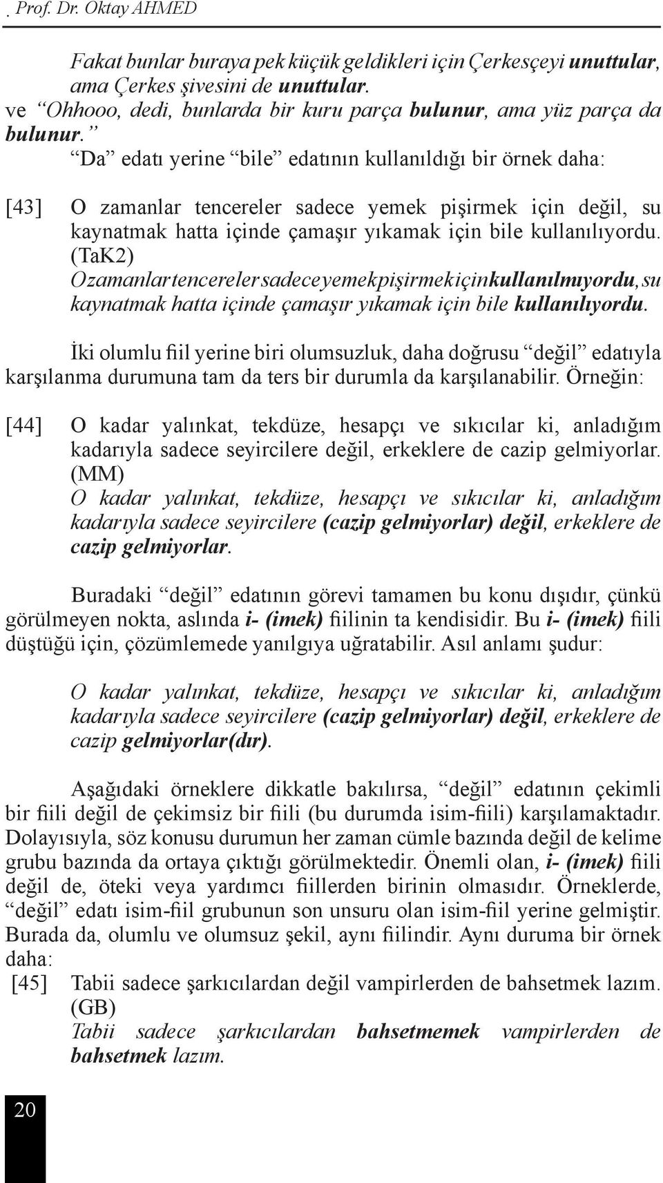 Da edatı yerine bile edatının kullanıldığı bir örnek daha: [43] O zamanlar tencereler sadece yemek pişirmek için değil, su kaynatmak hatta içinde çamaşır yıkamak için bile kullanılıyordu.