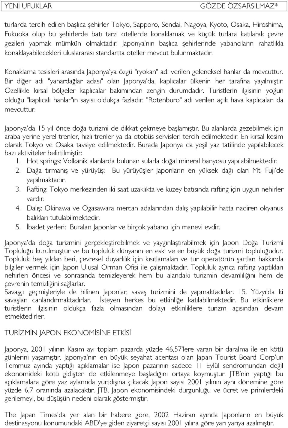 Konaklama tesisleri arasında Japonya ya özgü "ryokan" adı verilen geleneksel hanlar da mevcuttur. Bir diğer adı "yanardağlar adası" olan Japonya da, kaplıcalar ülkenin her tarafına yayılmıştır.