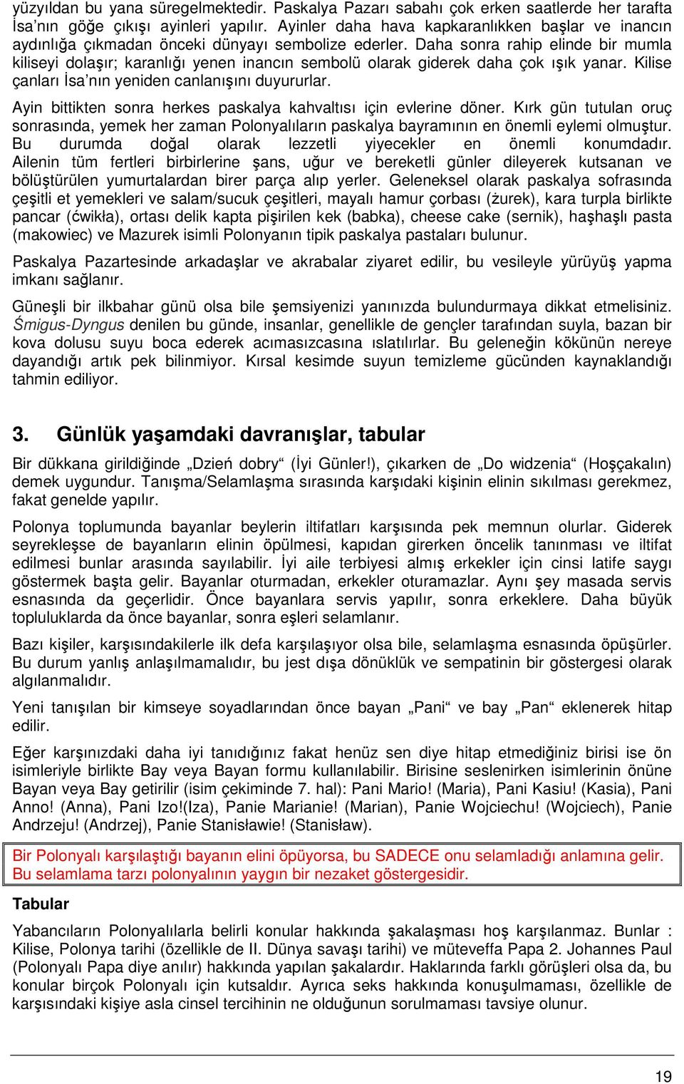 Daha sonra rahip elinde bir mumla kiliseyi dolaşır; karanlığı yenen inancın sembolü olarak giderek daha çok ışık yanar. Kilise çanları Đsa nın yeniden canlanışını duyururlar.