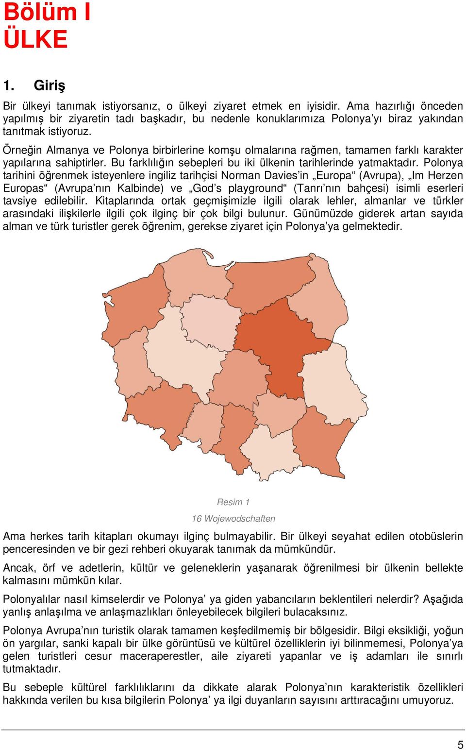 Örneğin Almanya ve Polonya birbirlerine komşu olmalarına rağmen, tamamen farklı karakter yapılarına sahiptirler. Bu farklılığın sebepleri bu iki ülkenin tarihlerinde yatmaktadır.