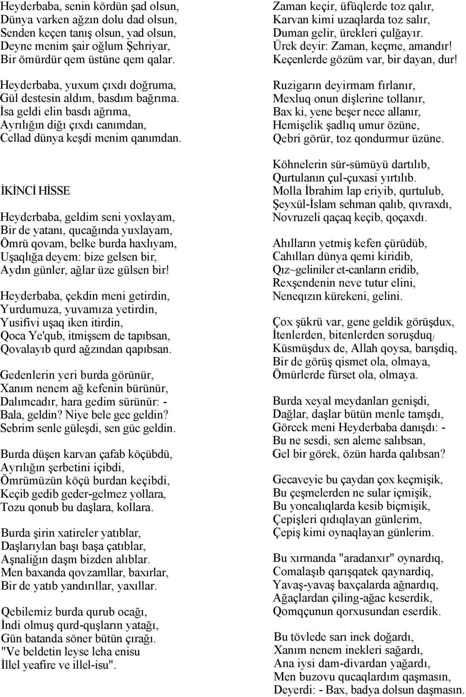 İKİNCİ HİSSE Heyderbaba, geldim seni yoxlayam, Bir de yatanı, qucağında yuxlayam, Ömrü qovam, belke burda haxlıyam, Uşaqlığa deyem: bize gelsen bir, Aydın günler, ağlar üze gülsen bir!