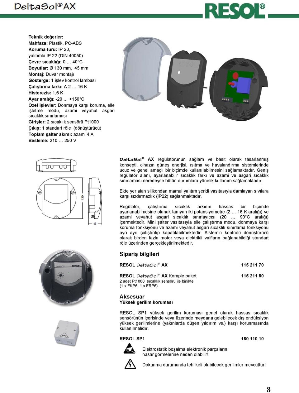 Pt1000 Çıkış: 1 standart röle (dönüştürücü) Toplam şalter akımı: azami 4 A Besleme: 210 250 V DeltaSol AX regülatörünün sağlam ve basit olarak tasarlanmış konsepti, cihazın güneş enerjisi, ısıtma ve