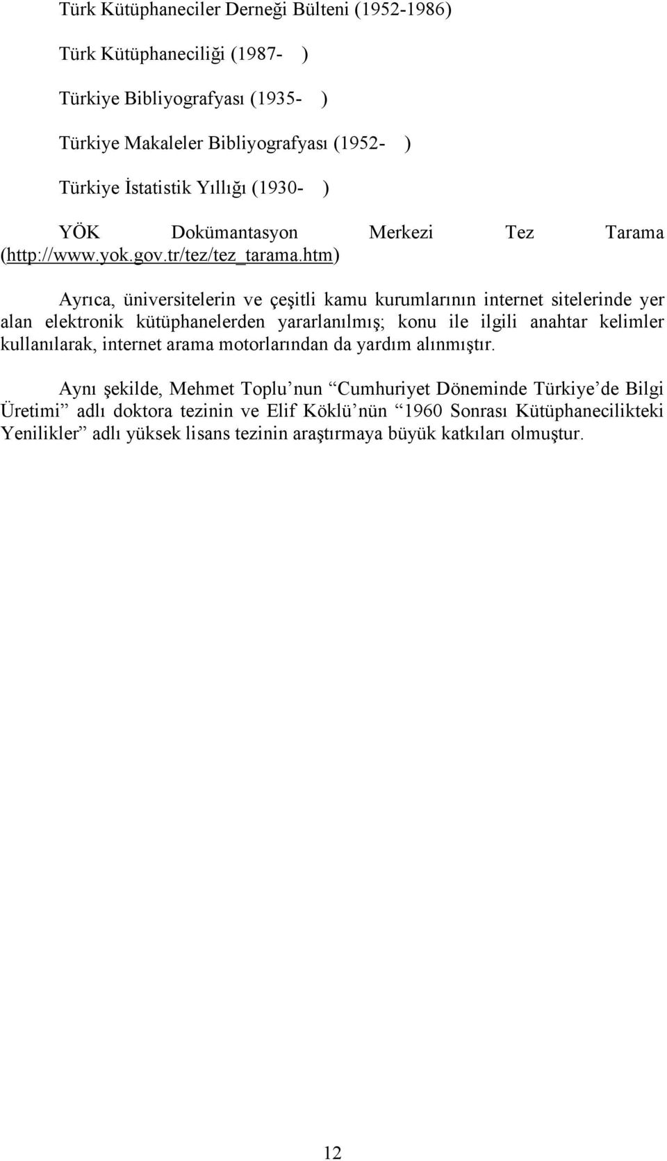 htm) Ayrıca, üniversitelerin ve çeşitli kamu kurumlarının internet sitelerinde yer alan elektronik kütüphanelerden yararlanılmış; konu ile ilgili anahtar kelimler kullanılarak,