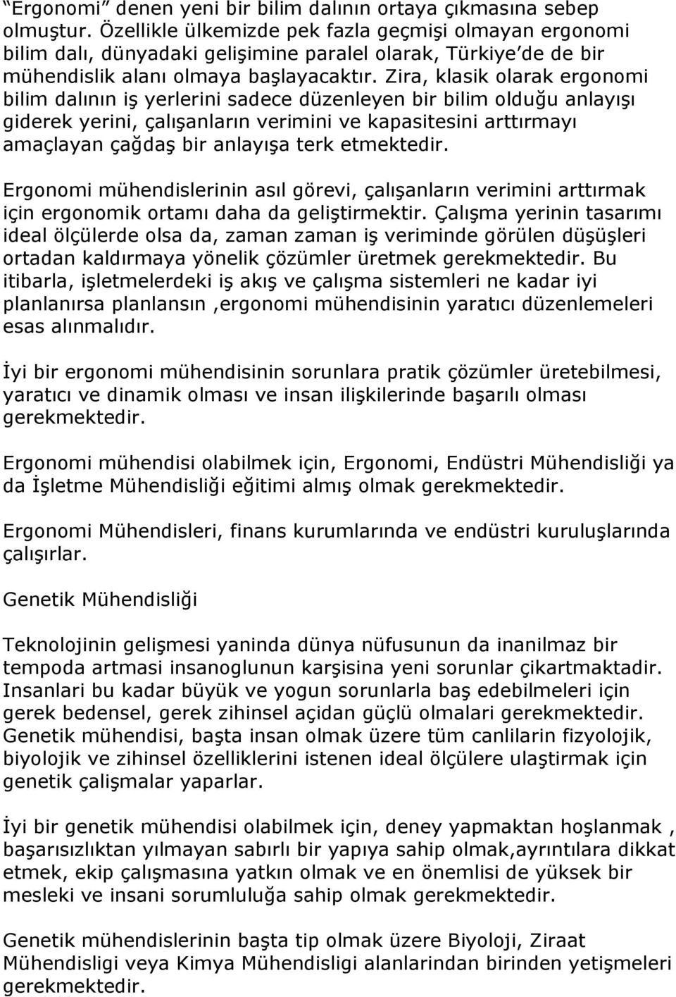 Zira, klasik olarak ergonomi bilim dalının iş yerlerini sadece düzenleyen bir bilim olduğu anlayışı giderek yerini, çalışanların verimini ve kapasitesini arttırmayı amaçlayan çağdaş bir anlayışa terk