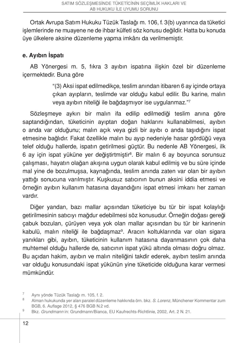 5, fıkra 3 ayıbın ispatına ilişkin özel bir düzenleme içermektedir. Buna göre (3) Aksi ispat edilmedikçe, teslim anından itibaren 6 ay içinde ortaya çıkan ayıpların, teslimde var olduğu kabul edilir.