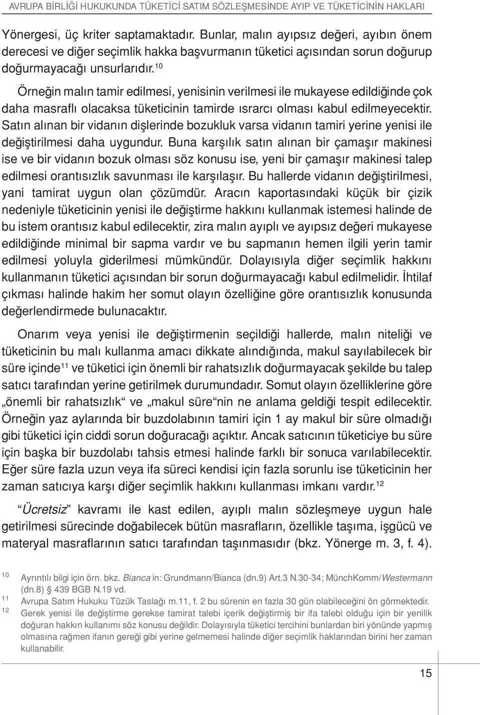 10 Örneğin malın tamir edilmesi, yenisinin verilmesi ile mukayese edildiğinde çok daha masraflı olacaksa tüketicinin tamirde ısrarcı olması kabul edilmeyecektir.