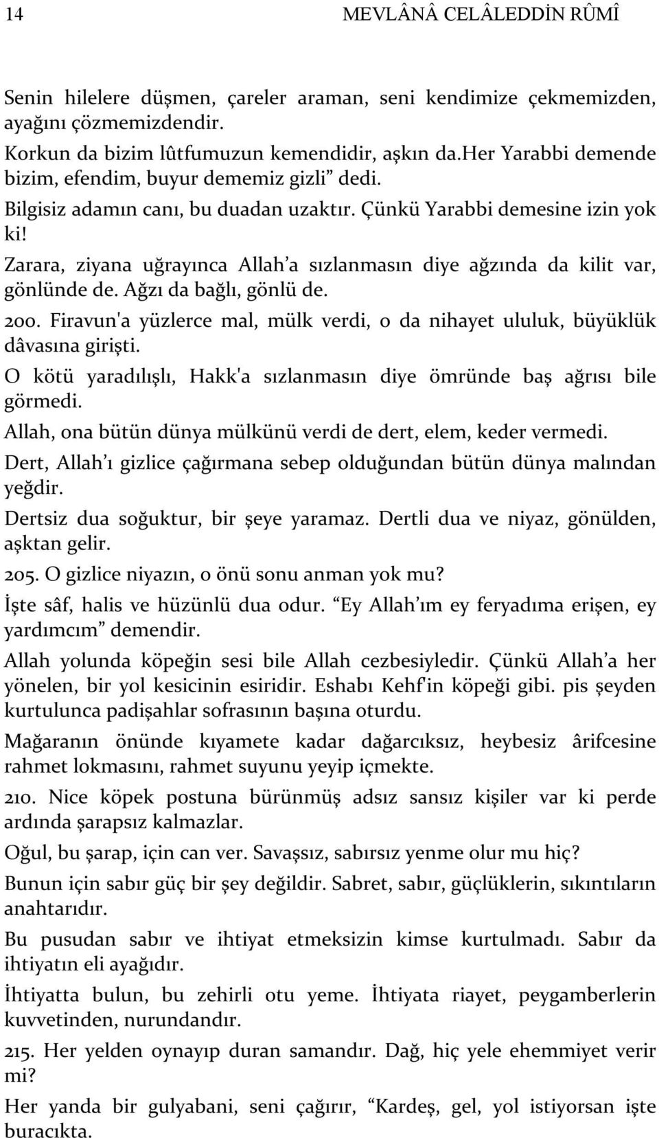 Zarara, ziyana uğrayınca Allah a sızlanmasın diye ağzında da kilit var, gönlünde de. Ağzı da bağlı, gönlü de. 200. Firavun'a yüzlerce mal, mülk verdi, o da nihayet ululuk, büyüklük dâvasına girişti.