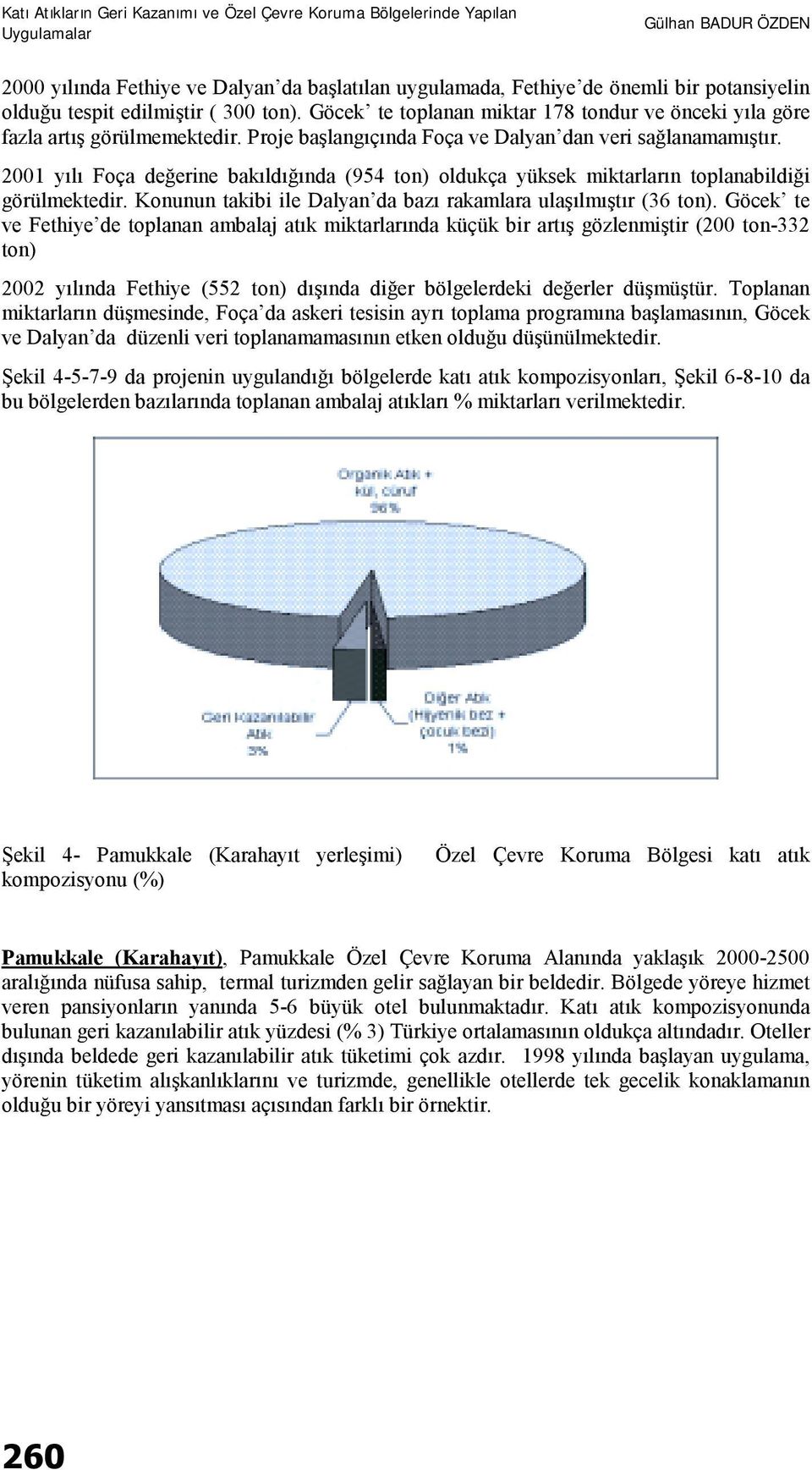 2001 yılı Foça değerine bakıldığında (954 ton) oldukça yüksek miktarların toplanabildiği görülmektedir. Konunun takibi ile Dalyan da bazı rakamlara ulaşılmıştır (36 ton).