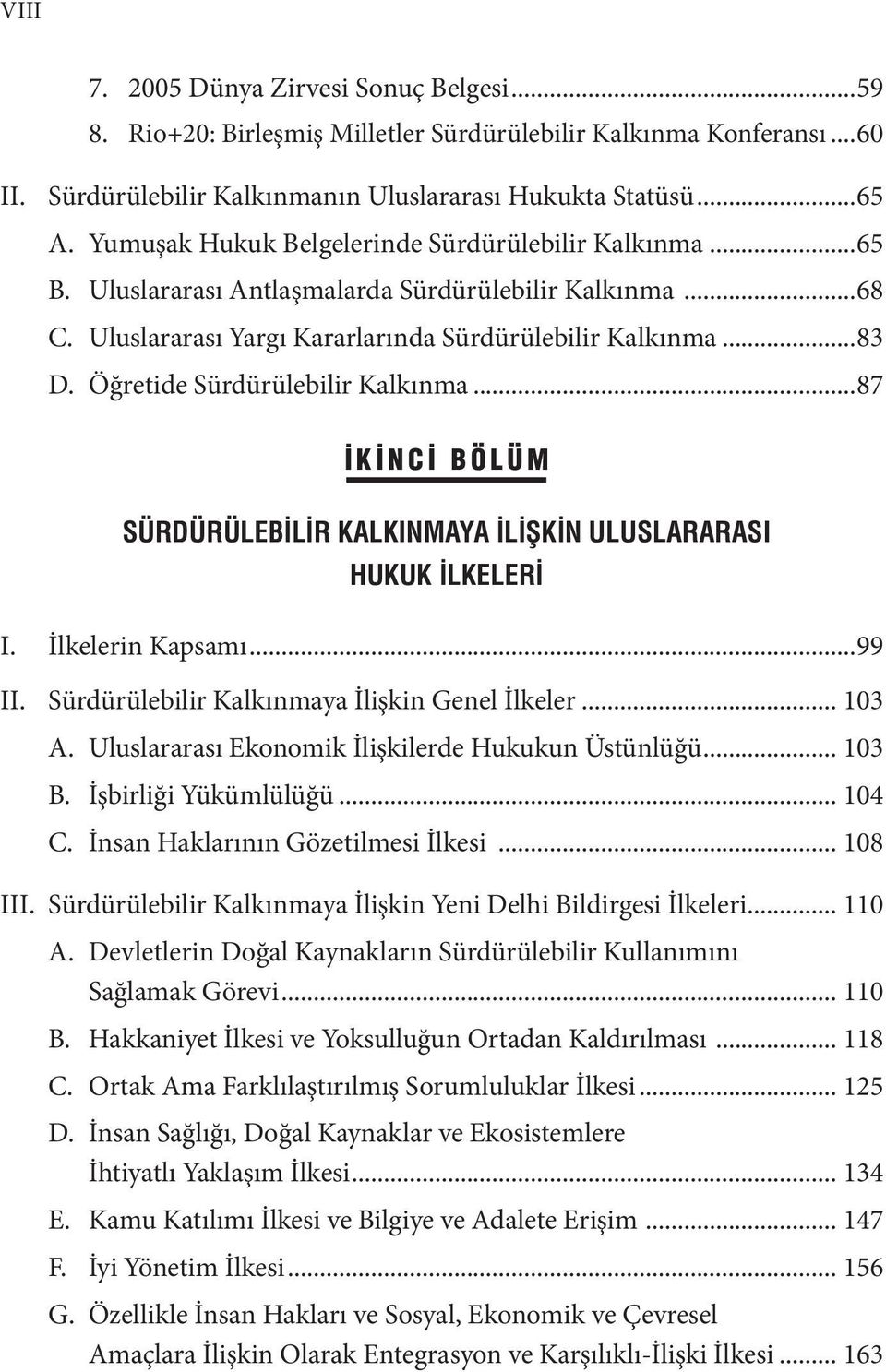 Öğretide Sürdürülebilir Kalkınma...87 İKİNCİ BÖLÜM SÜRDÜRÜLEBİLİR KALKINMAYA İLİŞKİN ULUSLARARASI HUKUK İLKELERİ I. İlkelerin Kapsamı...99 II. Sürdürülebilir Kalkınmaya İlişkin Genel İlkeler... 103 A.