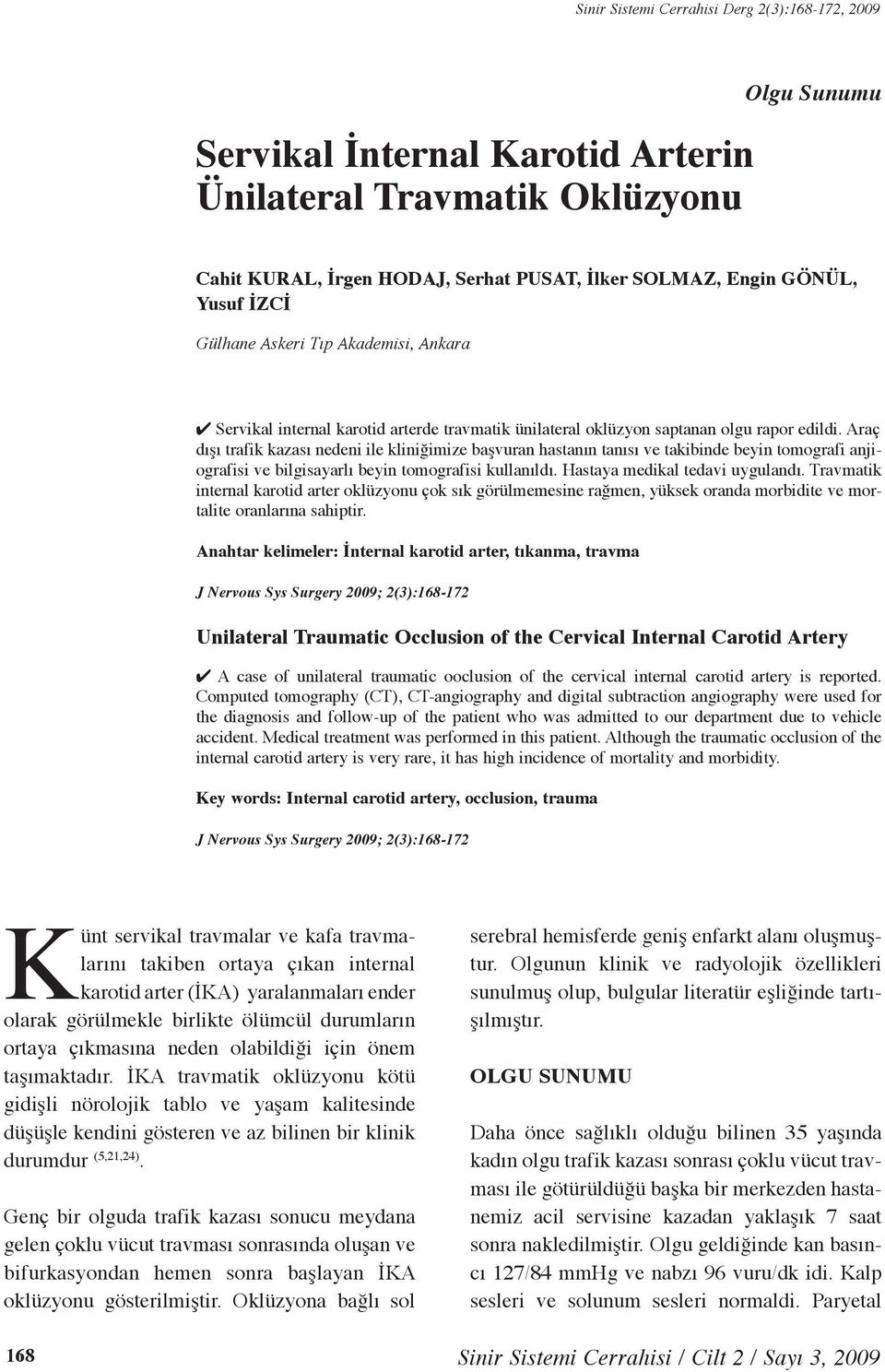 Araç dışı trafik kazası nedeni ile kliniğimize başvuran hastanın tanısı ve takibinde beyin tomografi anjiografisi ve bilgisayarlı beyin tomografisi kullanıldı. Hastaya medikal tedavi uygulandı.