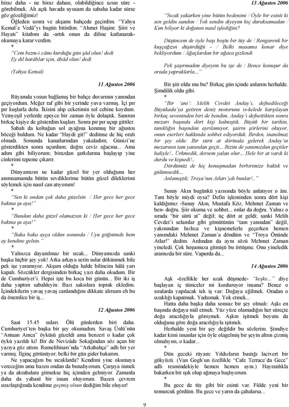 dedi Ey dil harâblar için, âbâd olun! dedi (Yahya Kemal) 11 Ağustos 2006 Rüyamda yosun bağlamış bir bahçe duvarının yanından geçiyordum. Meğer raf gibi bir yerinde yuva varmış.