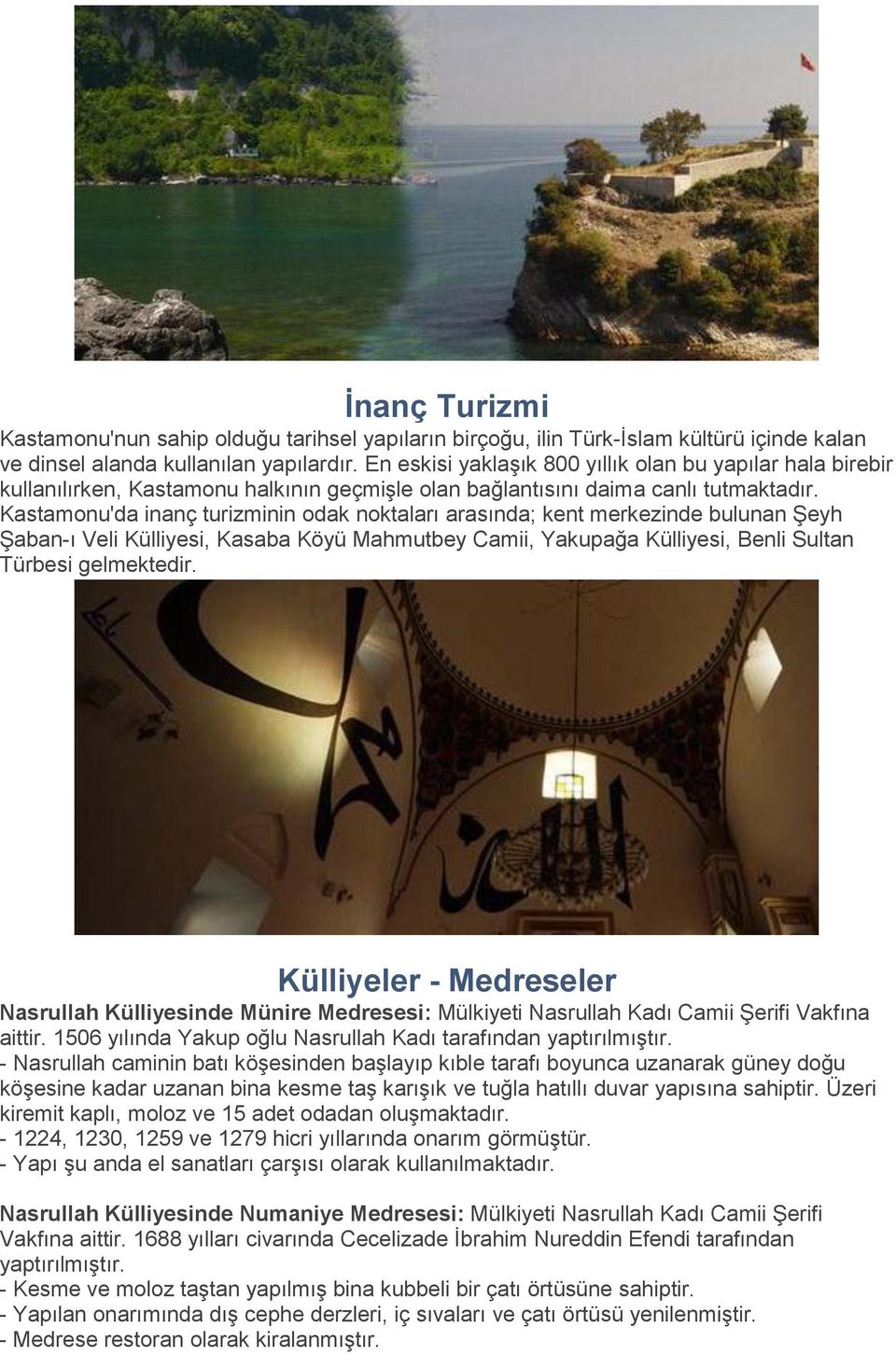 Kastamonu'da inanç turizminin odak noktaları arasında; kent merkezinde bulunan Şeyh Şaban-ı Veli Külliyesi, Kasaba Köyü Mahmutbey Camii, Yakupağa Külliyesi, Benli Sultan Türbesi gelmektedir.