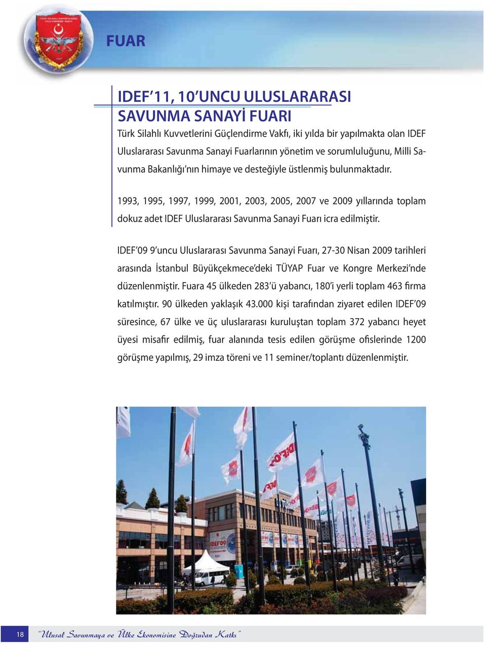 1993, 1995, 1997, 1999, 2001, 2003, 2005, 2007 ve 2009 yıllarında toplam dokuz adet IDEF Uluslararası Savunma Sanayi Fuarı icra edilmiştir.