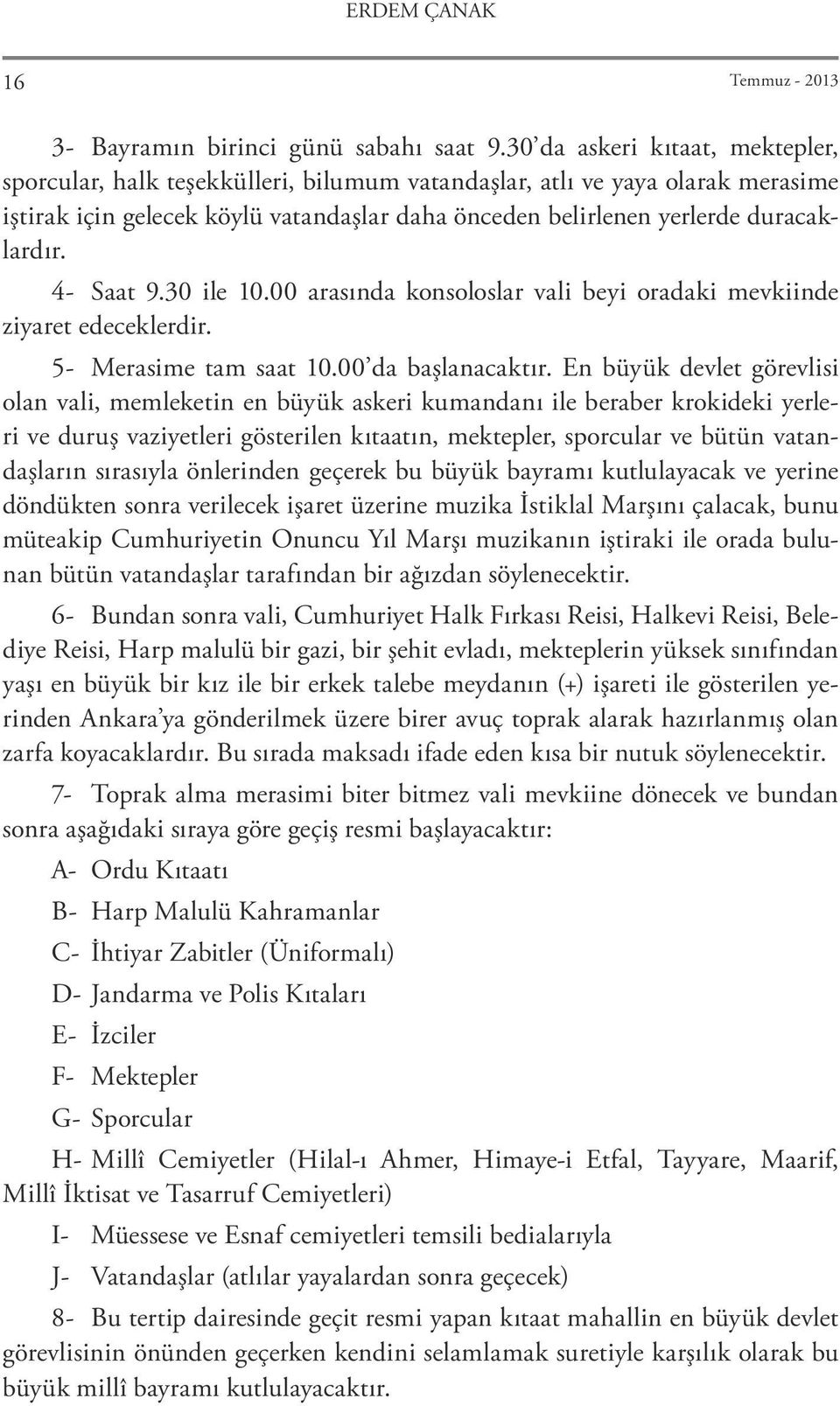 4- Saat 9.30 ile 10.00 arasında konsoloslar vali beyi oradaki mevkiinde ziyaret edeceklerdir. 5- Merasime tam saat 10.00 da başlanacaktır.