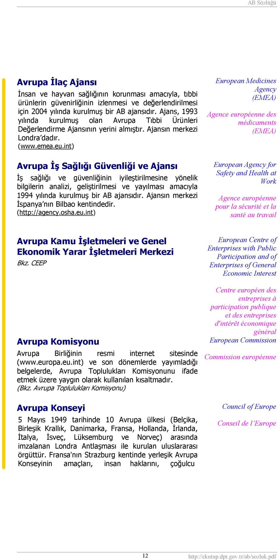 int) Avrupa İş Sağlığı Güvenliği ve Ajansı İş sağlığı ve güvenliğinin iyileştirilmesine yönelik bilgilerin analizi, geliştirilmesi ve yayılması amacıyla 1994 yılında kurulmuş bir AB ajansıdır.