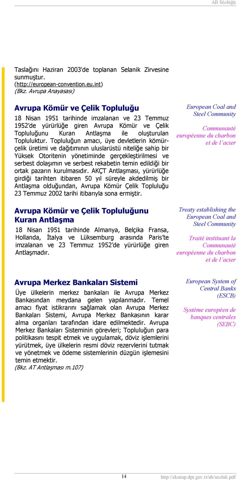 Topluluğun amacı, üye devletlerin kömürçelik üretimi ve dağıtımının uluslarüstü niteliğe sahip bir Yüksek Otoritenin yönetiminde gerçekleştirilmesi ve serbest dolaşımın ve serbest rekabetin temin