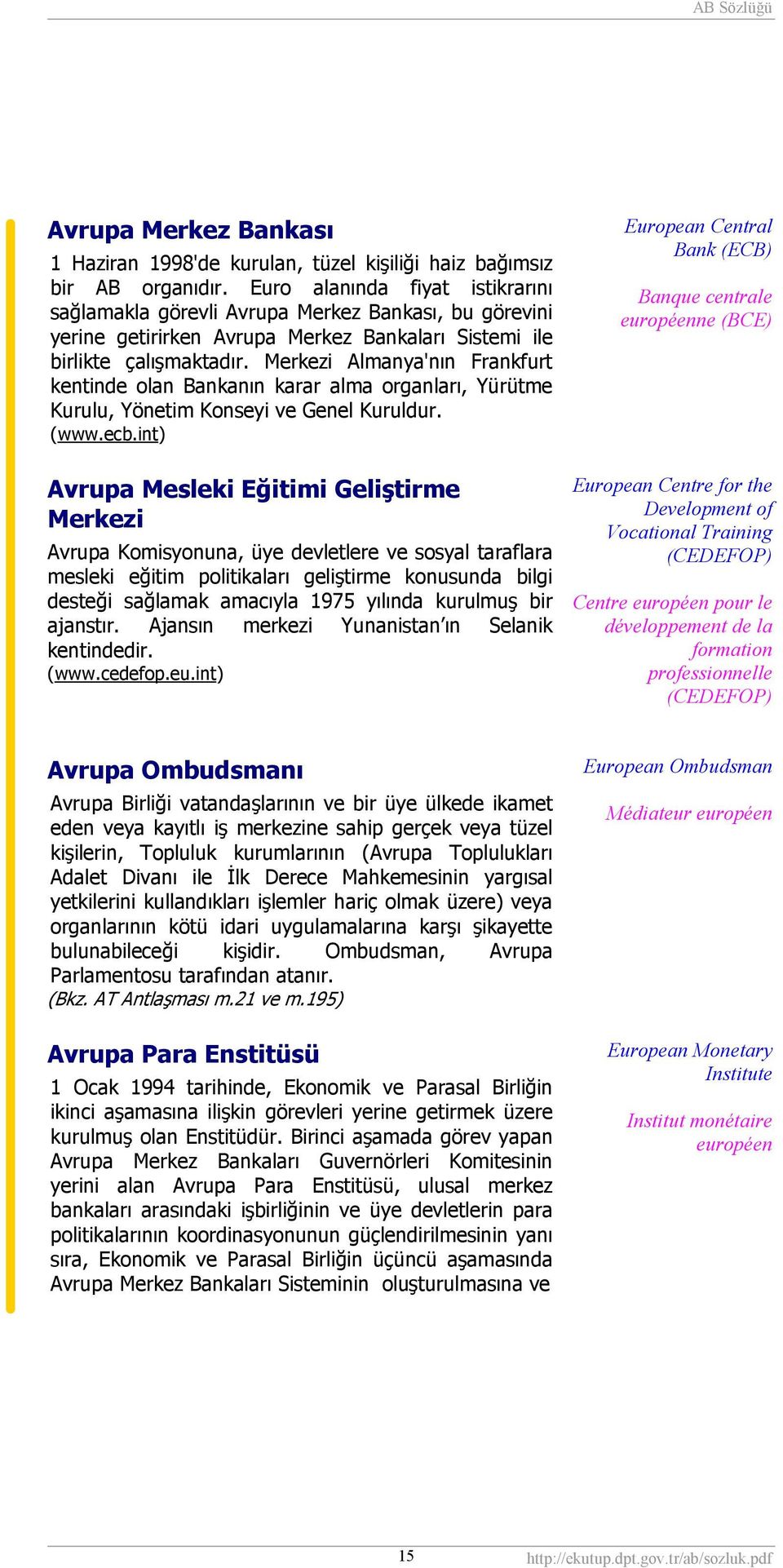 Merkezi Almanya'nın Frankfurt kentinde olan Bankanın karar alma organları, Yürütme Kurulu, Yönetim Konseyi ve Genel Kuruldur. (www.ecb.