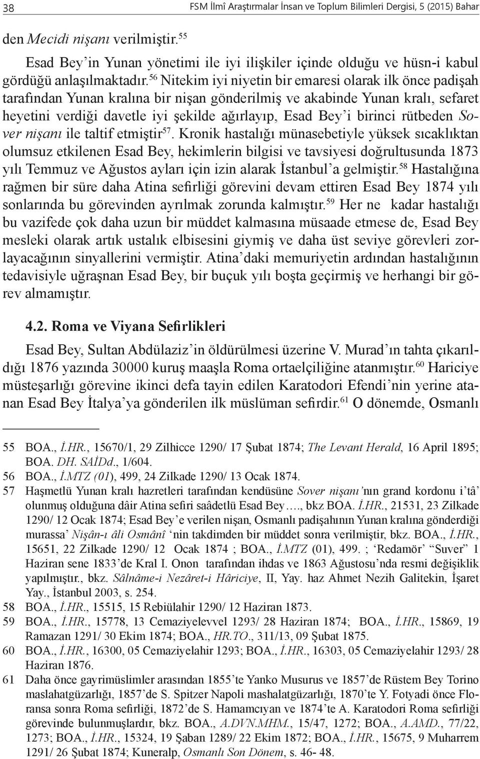 56 Nitekim iyi niyetin bir emaresi olarak ilk önce padişah tarafından Yunan kralına bir nişan gönderilmiş ve akabinde Yunan kralı, sefaret heyetini verdiği davetle iyi şekilde ağırlayıp, Esad Bey i