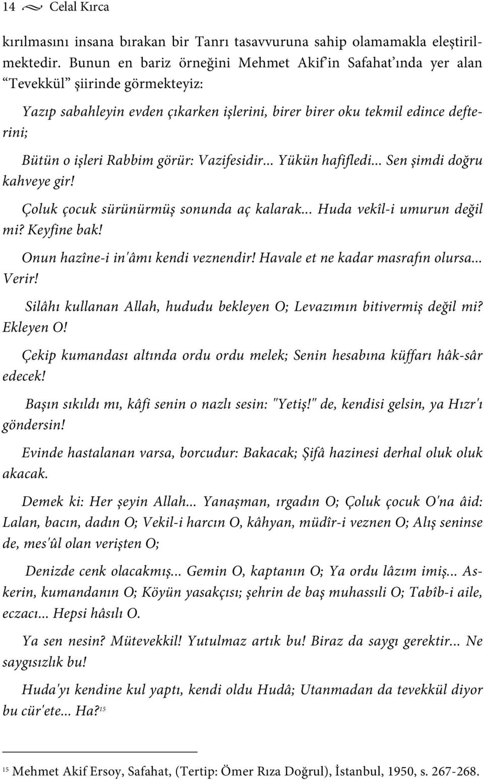 görür: Vazifesidir... Yükün hafifledi... Sen şimdi doğru kahveye gir! Çoluk çocuk sürünürmüş sonunda aç kalarak... Huda vekîl-i umurun değil mi? Keyfine bak! Onun hazîne-i in'âmı kendi veznendir!