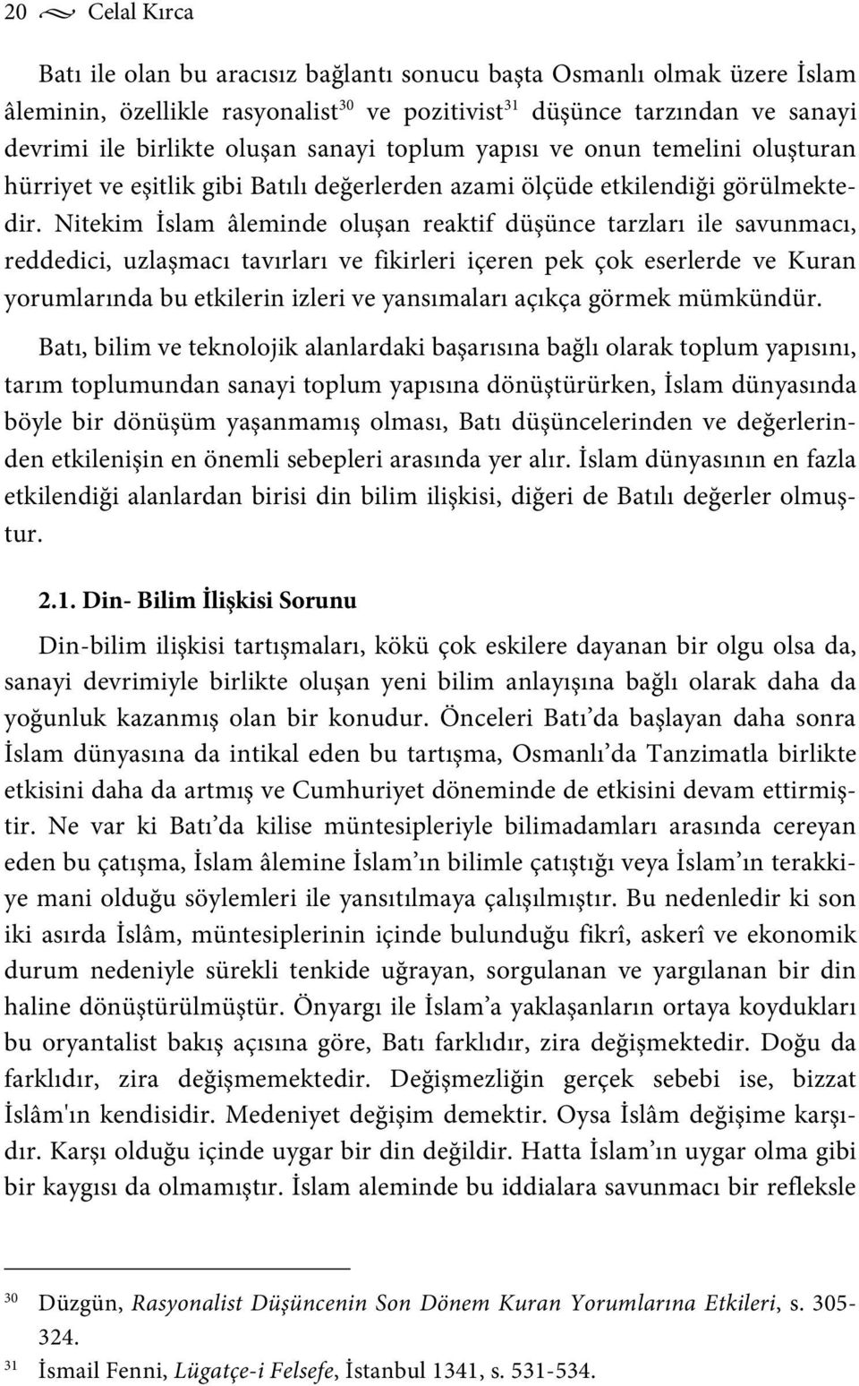 Nitekim İslam âleminde oluşan reaktif düşünce tarzları ile savunmacı, reddedici, uzlaşmacı tavırları ve fikirleri içeren pek çok eserlerde ve Kuran yorumlarında bu etkilerin izleri ve yansımaları