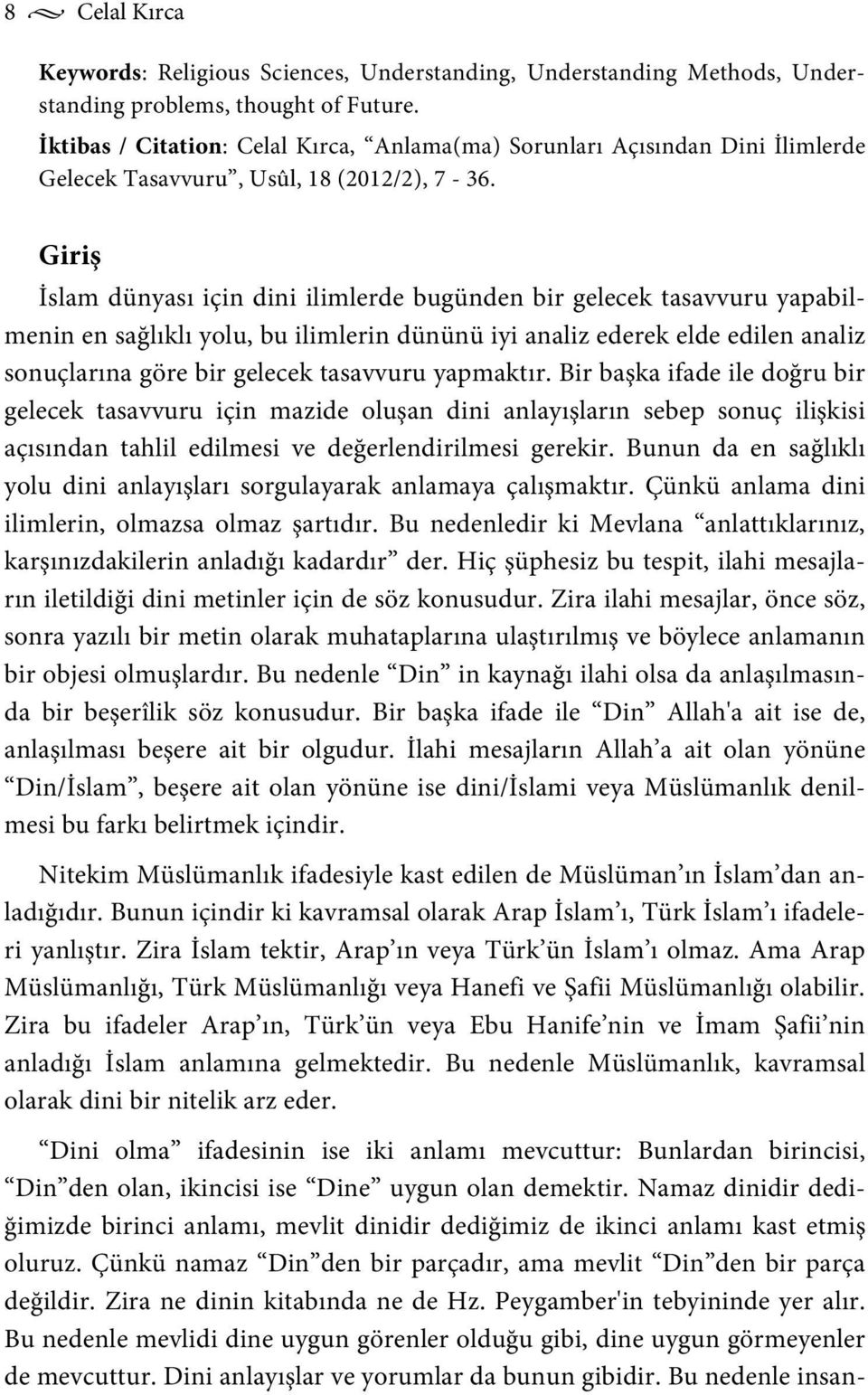 Giriş İslam dünyası için dini ilimlerde bugünden bir gelecek tasavvuru yapabilmenin en sağlıklı yolu, bu ilimlerin dününü iyi analiz ederek elde edilen analiz sonuçlarına göre bir gelecek tasavvuru