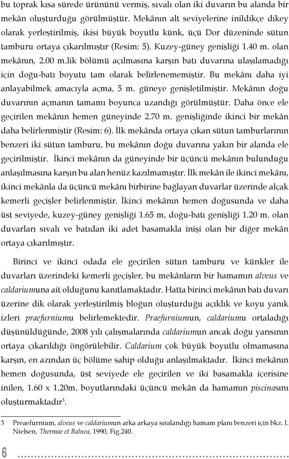 olan mekânın, 2.00 m.lik bölümü açılmasına karşın batı duvarına ulaşılamadığı için doğu-batı boyutu tam olarak belirlenememiştir. Bu mekânı daha iyi anlayabilmek amacıyla açma, 5 m.