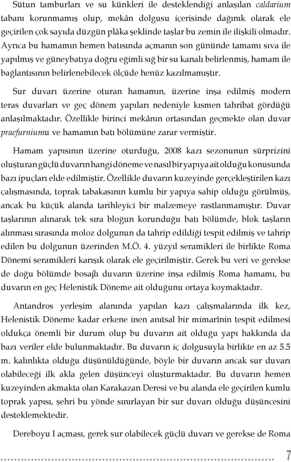 Ayrıca bu hamamın hemen batısında açmanın son gününde tamamı sıva ile yapılmış ve güneybatıya doğru eğimli sığ bir su kanalı belirlenmiş, hamam ile bağlantısının belirlenebilecek ölçüde henüz