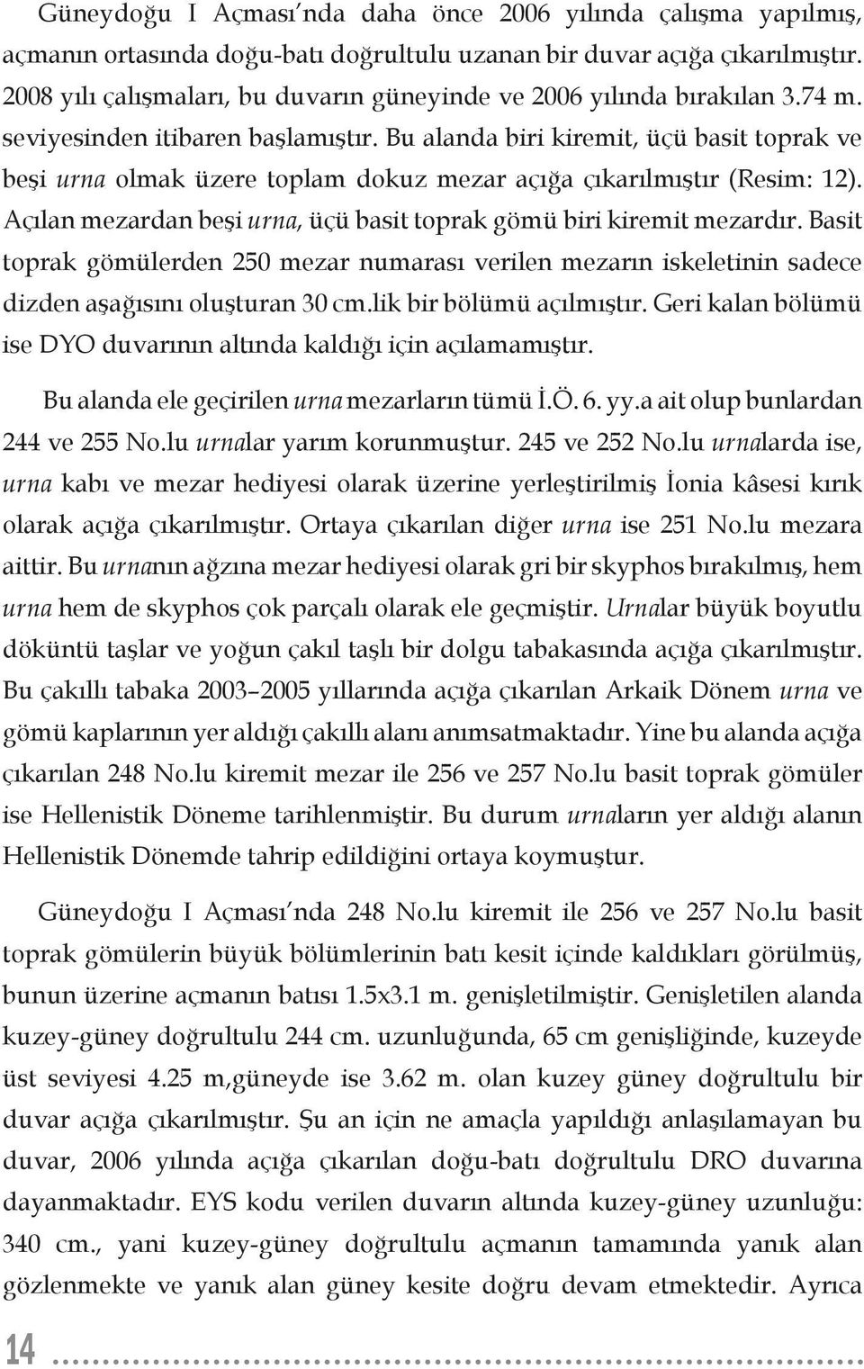 Bu alanda biri kiremit, üçü basit toprak ve beşi urna olmak üzere toplam dokuz mezar açığa çıkarılmıştır (Resim: 12). Açılan mezardan beşi urna, üçü basit toprak gömü biri kiremit mezardır.