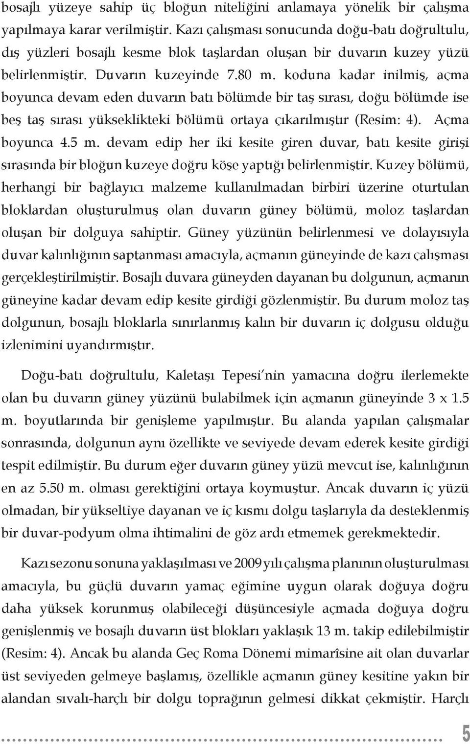 koduna kadar inilmiş, açma boyunca devam eden duvarın batı bölümde bir taş sırası, doğu bölümde ise beş taş sırası yükseklikteki bölümü ortaya çıkarılmıştır (Resim: 4). Açma boyunca 4.5 m.