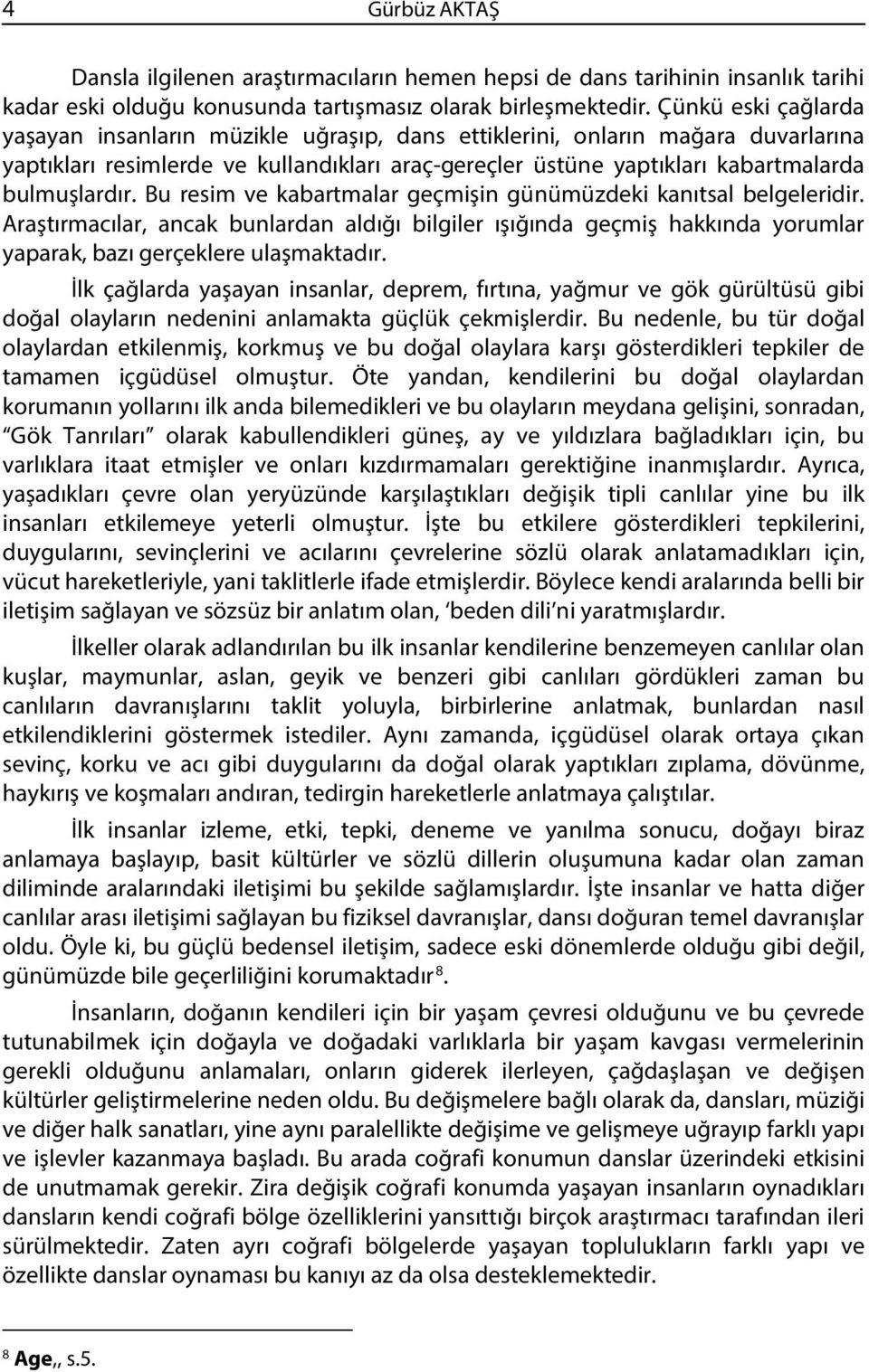 Bu resim ve kabartmalar geçmişin günümüzdeki kanıtsal belgeleridir. Araştırmacılar, ancak bunlardan aldığı bilgiler ışığında geçmiş hakkında yorumlar yaparak, bazı gerçeklere ulaşmaktadır.