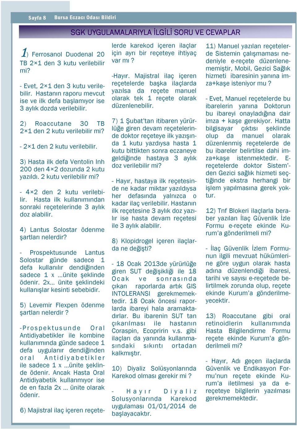 Sağlık Bakanlığı Đlaç ve yal Güvenlik Kurumu provizyon de tarih, doktor 2009/66 reçeteye sayılı ilk Genelge yazışında 1 kutu yazdıysa hasta 1 düzenlenmiş reçetelerde de iletilmektedir.