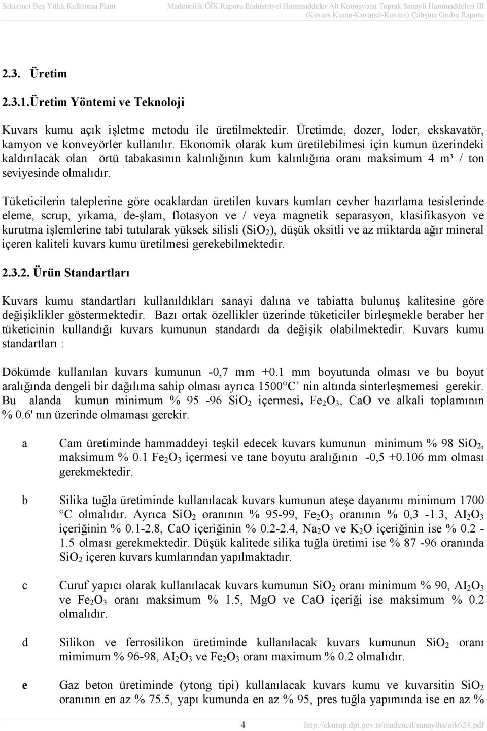 Tüketicilerin taleplerine göre ocaklardan üretilen kuvars kumları cevher hazırlama tesislerinde eleme, scrup, yıkama, de-şlam, flotasyon ve / veya magnetik separasyon, klasifikasyon ve kurutma