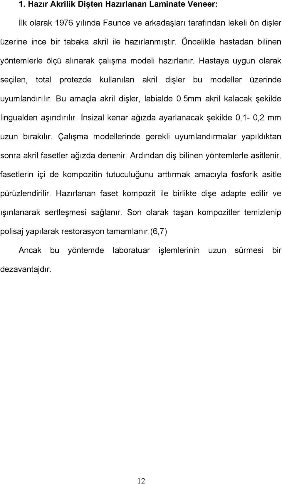 Bu amaçla akril dişler, labialde 0.5mm akril kalacak şekilde lingualden aşındırılır. İnsizal kenar ağızda ayarlanacak şekilde 0,1-0,2 mm uzun bırakılır.