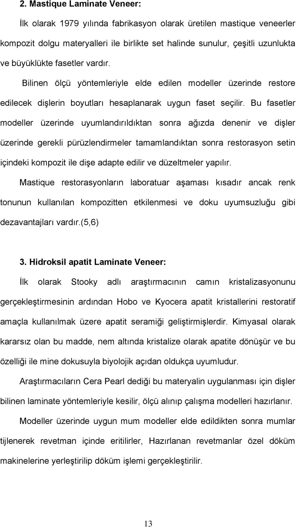 Bu fasetler modeller üzerinde uyumlandırıldıktan sonra ağızda denenir ve dişler üzerinde gerekli pürüzlendirmeler tamamlandıktan sonra restorasyon setin içindeki kompozit ile dişe adapte edilir ve