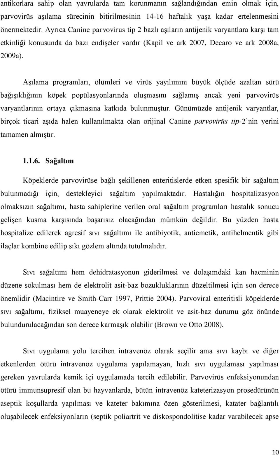 Aşılama programları, ölümleri ve virüs yayılımını büyük ölçüde azaltan sürü bağışıklığının köpek popülasyonlarında oluşmasını sağlamış ancak yeni parvovirüs varyantlarının ortaya çıkmasına katkıda