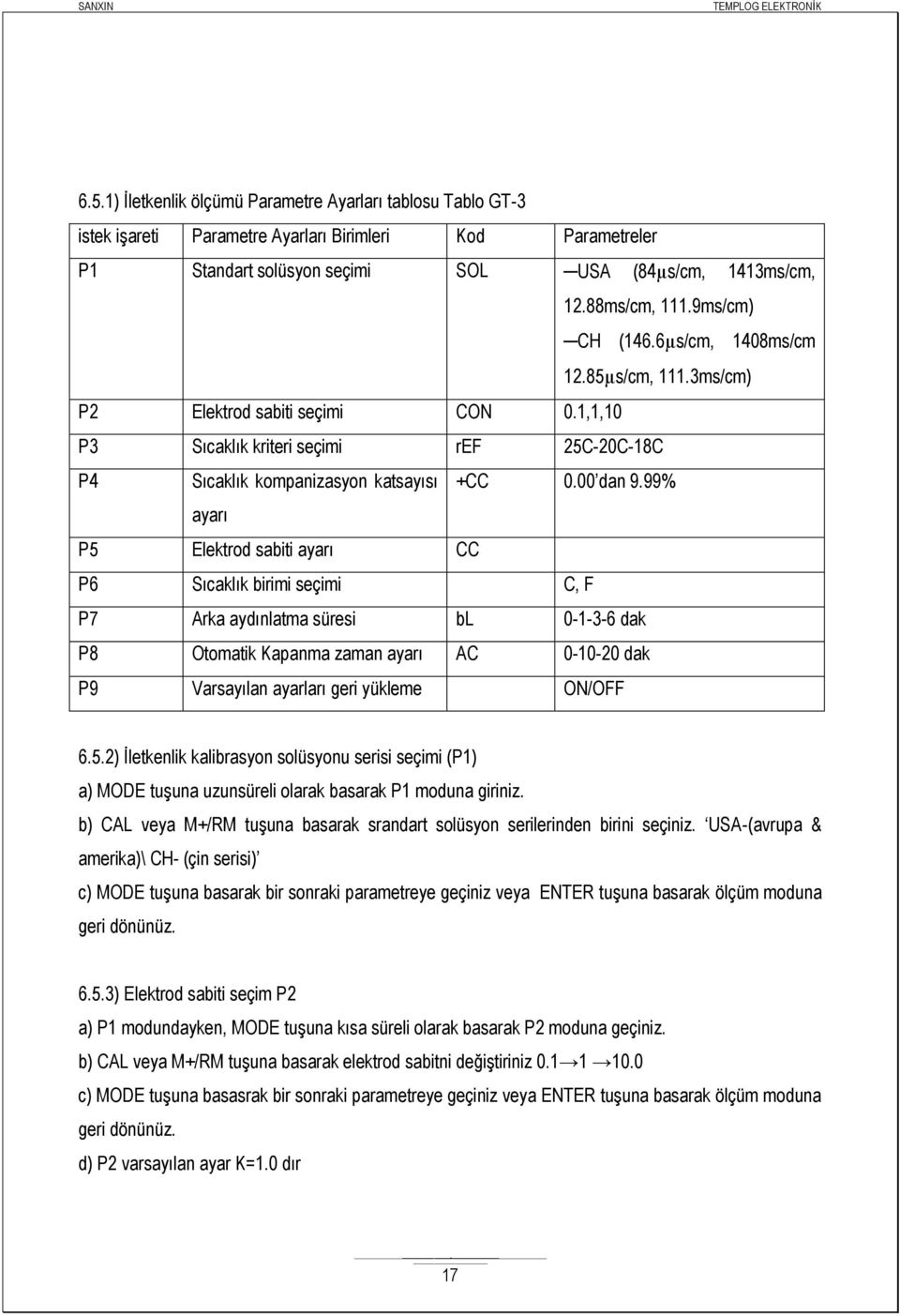 99% ayarı P5 Elektrod sabiti ayarı CC P6 Sıcaklık birimi seçimi C, F P7 Arka aydınlatma süresi bl 0-1-3-6 dak P8 Otomatik Kapanma zaman ayarı AC 0-10-20 dak P9 Varsayılan ayarları geri yükleme ON/OFF