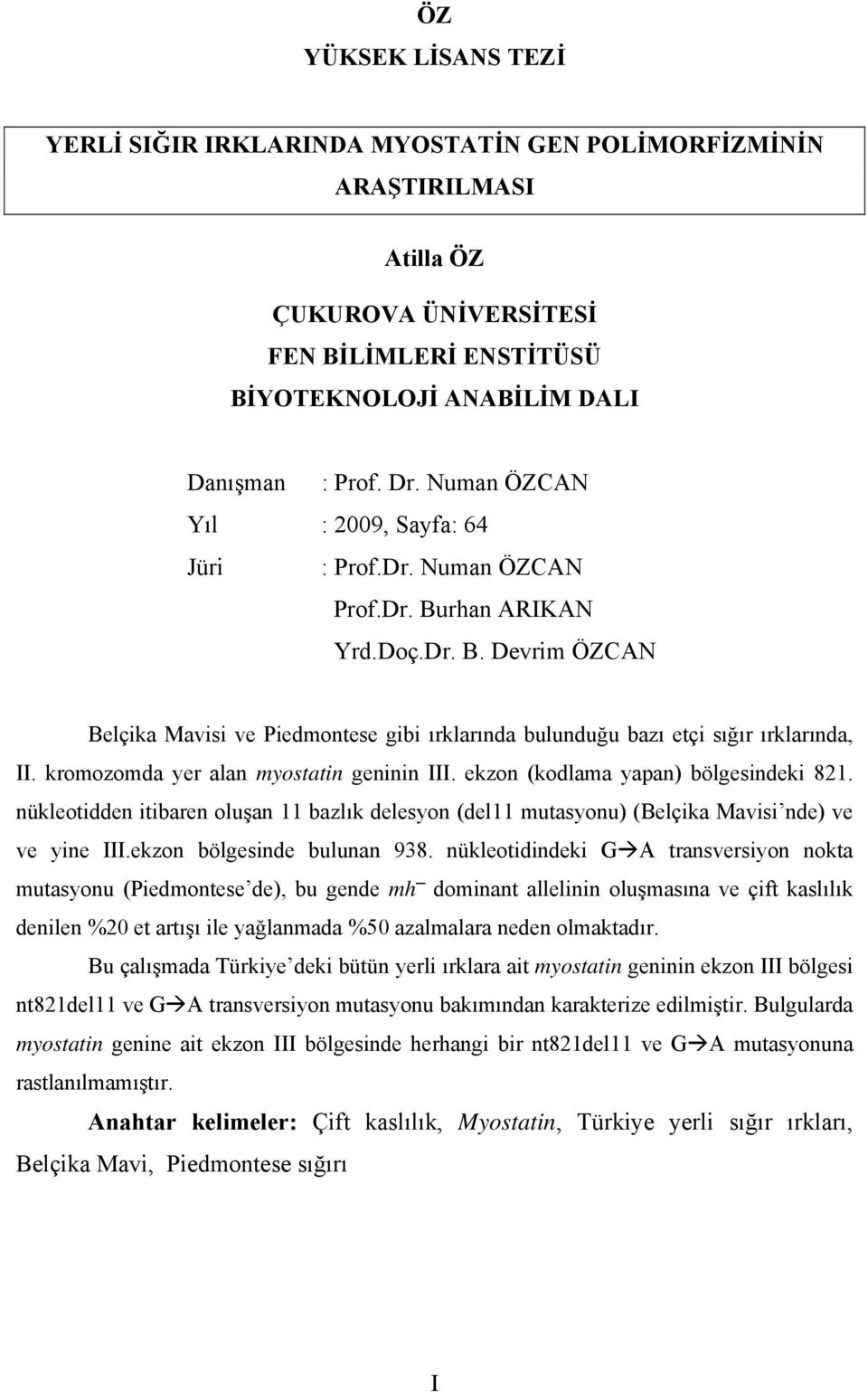 kromozomda yer alan myostatin geninin III. ekzon (kodlama yapan) bölgesindeki 821. nükleotidden itibaren oluşan 11 bazlık delesyon (del11 mutasyonu) (Belçika Mavisi nde) ve ve yine III.