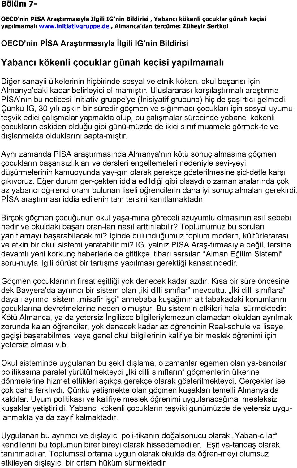 köken, okul başarısı için Almanya daki kadar belirleyici ol-mamıştır. Uluslararası karşılaştırmalı araştırma PİSA nın bu neticesi Initiativ-gruppe ye (İnisiyatif grubuna) hiç de şaşırtıcı gelmedi.