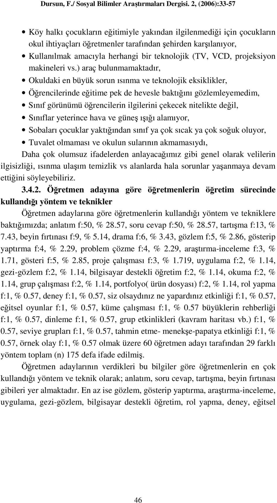 ) araç bulunmamaktadır, Okuldaki en büyük sorun ısınma ve teknolojik eksiklikler, Öğrencilerinde eğitime pek de hevesle baktığını gözlemleyemedim, Sınıf görünümü öğrencilerin ilgilerini çekecek