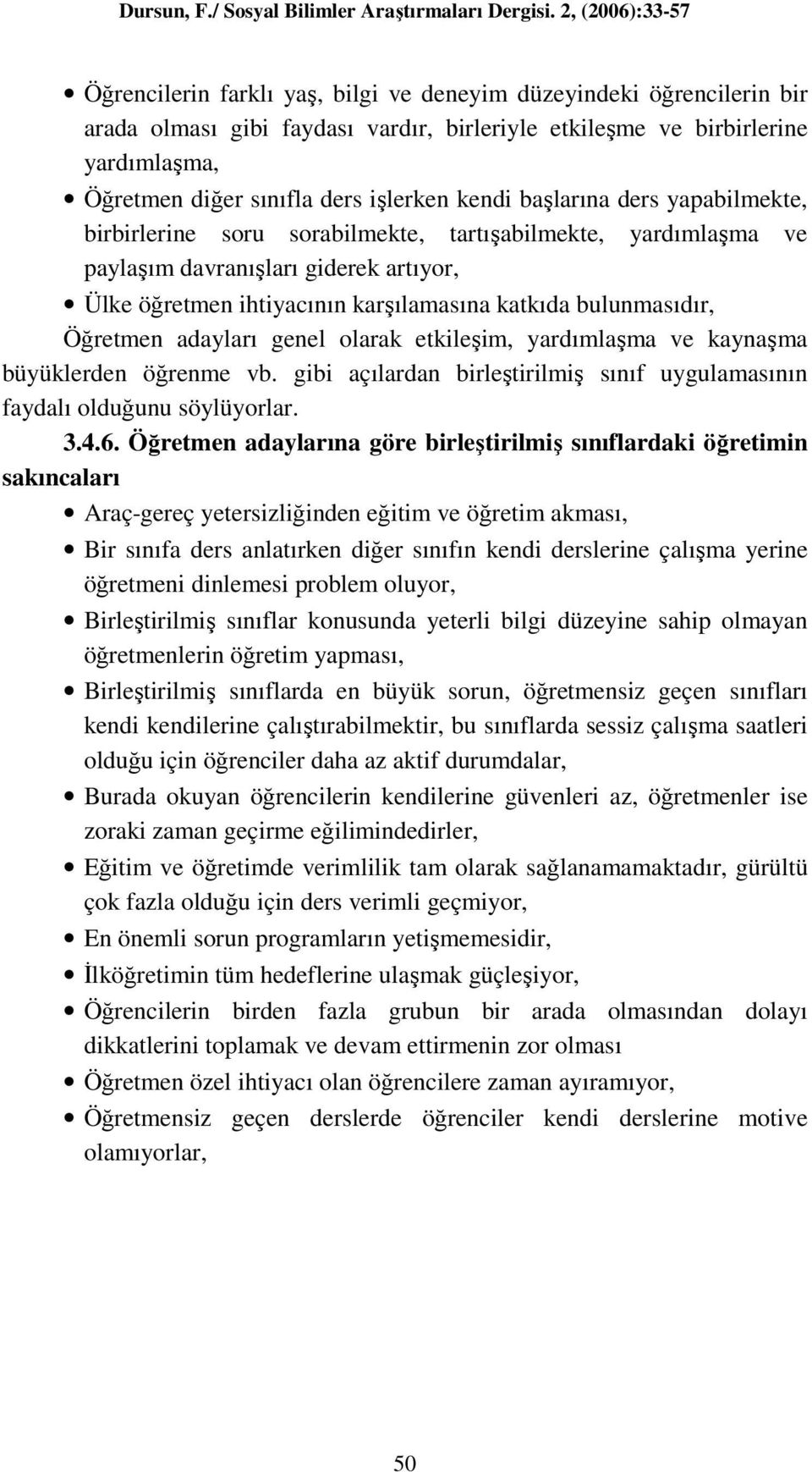 Öğretmen adayları genel olarak etkileşim, yardımlaşma ve kaynaşma büyüklerden öğrenme vb. gibi açılardan birleştirilmiş sınıf uygulamasının faydalı olduğunu söylüyorlar. 3.4.6.