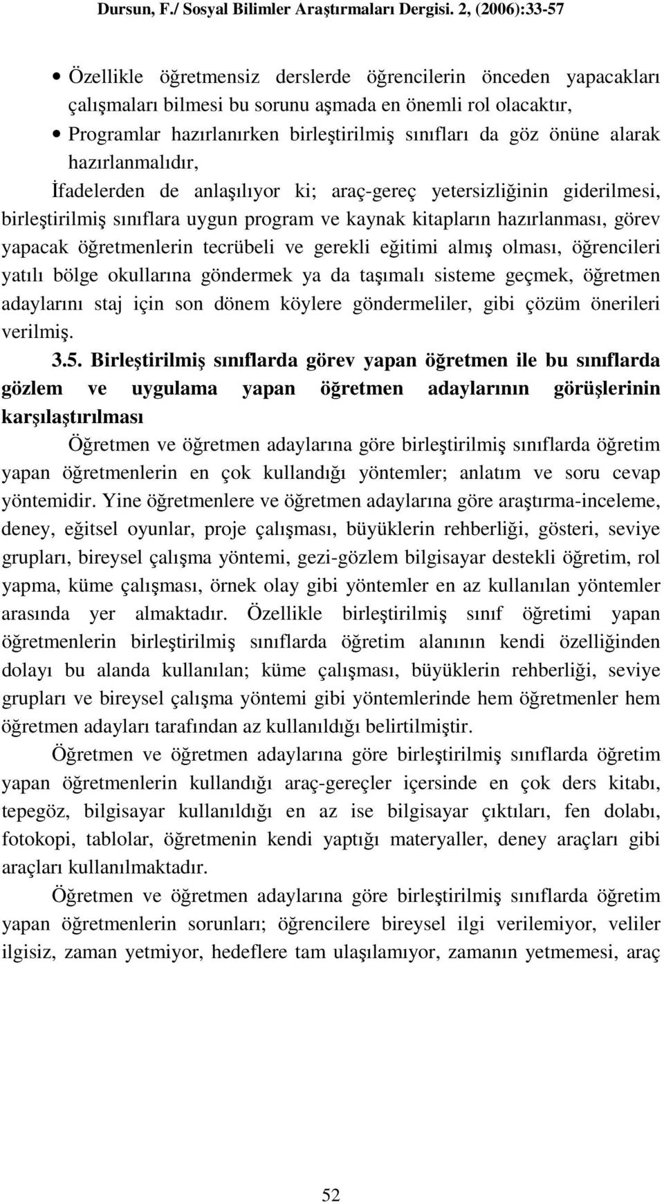 ve gerekli eğitimi almış olması, öğrencileri yatılı bölge okullarına göndermek ya da taşımalı sisteme geçmek, öğretmen adaylarını staj için son dönem köylere göndermeliler, gibi çözüm önerileri