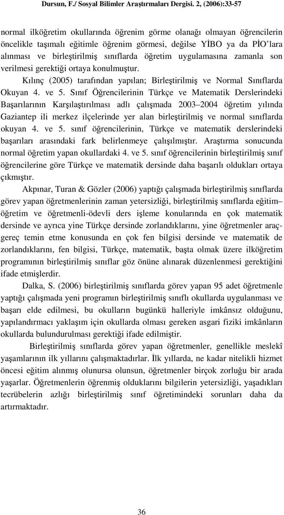 Sınıf Öğrencilerinin Türkçe ve Matematik Derslerindeki Başarılarının Karşılaştırılması adlı çalışmada 2003 2004 öğretim yılında Gaziantep ili merkez ilçelerinde yer alan birleştirilmiş ve normal