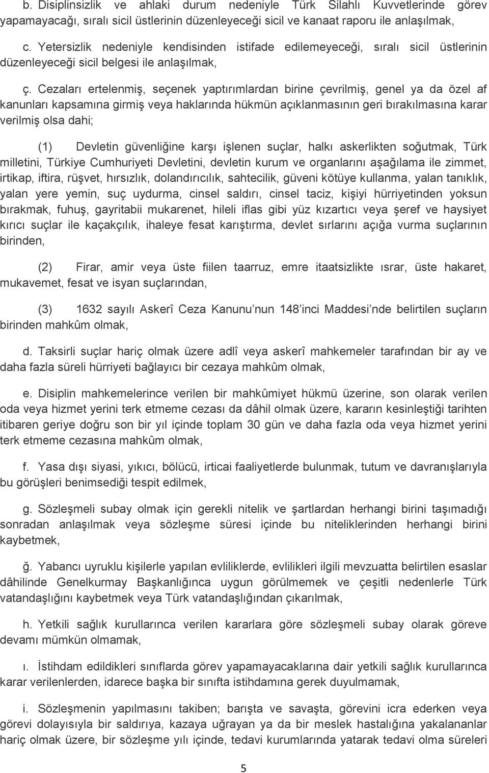 Cezaları ertelenmiş, seçenek yaptırımlardan birine çevrilmiş, genel ya da özel af kanunları kapsamına girmiş veya haklarında hükmün açıklanmasının geri bırakılmasına karar verilmiş olsa dahi; (1)