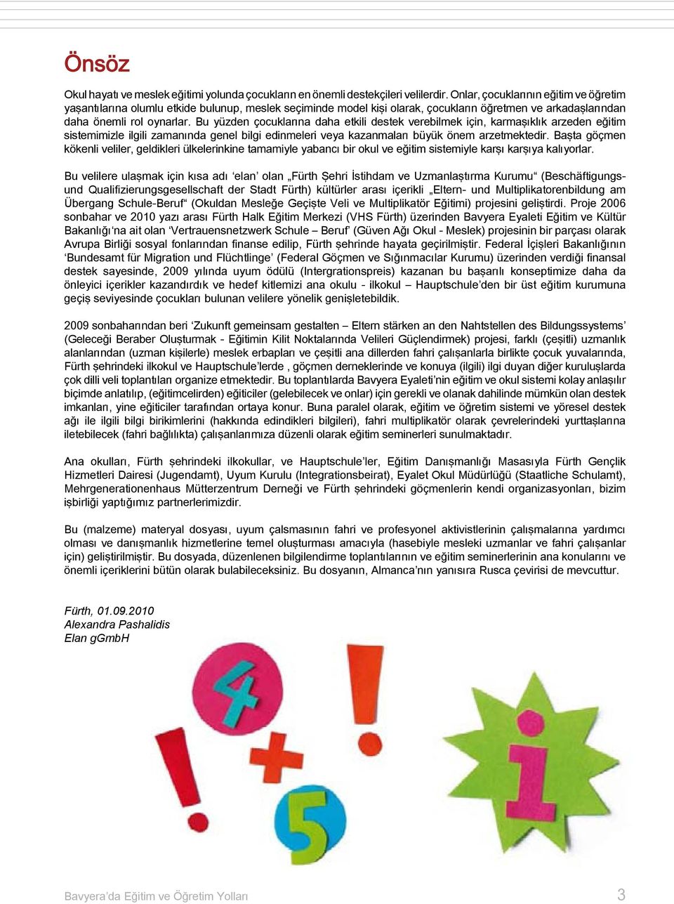 Bu yüzden çocuklarına daha etkili destek verebilmek için, karmaşıklık arzeden eğitim sistemimizle ilgili zamanında genel bilgi edinmeleri veya kazanmaları büyük önem arzetmektedir.